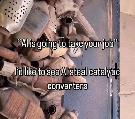 "AI is going to take your job" I'd like to see AI steal catalytic converters