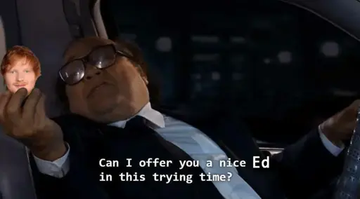 Danny Devito offering a nice Ed in this trying time. And the Ed he's offering is Ed Sheeran's 'ead.